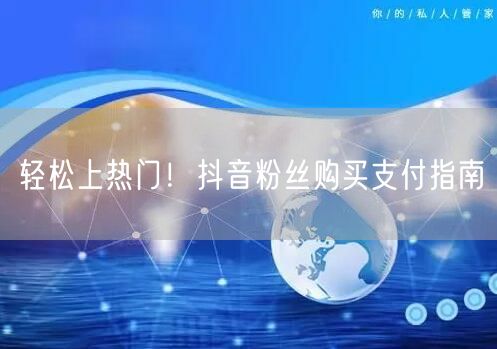 轻松上热门！抖音粉丝购买支付指南