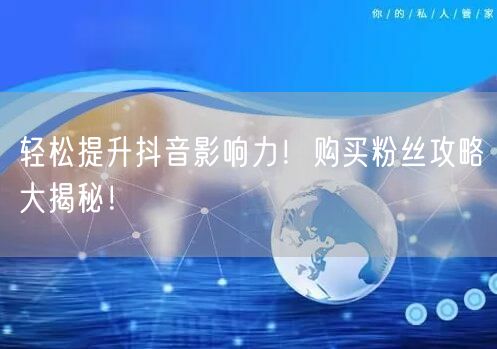 轻松提升抖音影响力！购买粉丝攻略大揭秘！