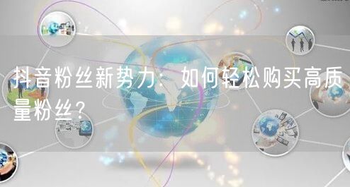 抖音粉丝新势力：如何轻松购买高质量粉丝？