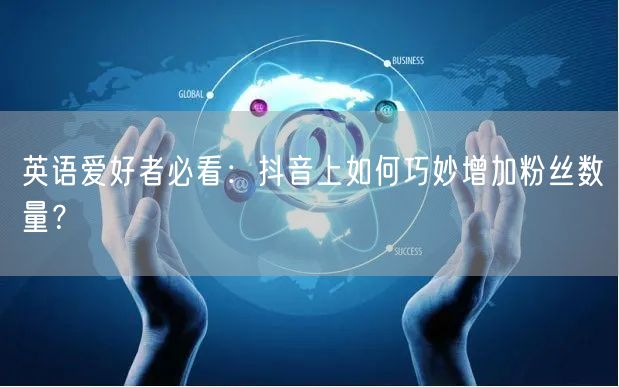 英语爱好者必看：抖音上如何巧妙增加粉丝数量？