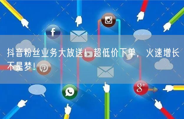 抖音粉丝业务大放送！超低价下单，火速增长不是梦！