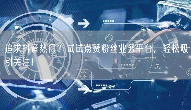 追求抖音热门？试试点赞粉丝业务平台，轻松吸引关注！
