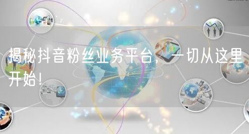 揭秘抖音粉丝业务平台，一切从这里开始！
