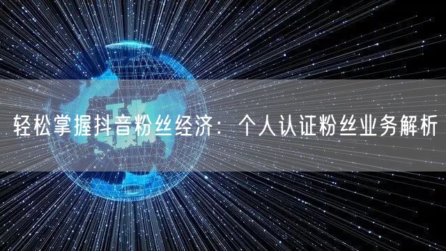 轻松掌握抖音粉丝经济：个人认证粉丝业务解析