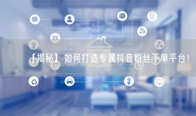 【揭秘】如何打造专属抖音粉丝下单平台！