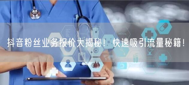 抖音粉丝业务报价大揭秘！快速吸引流量秘籍！