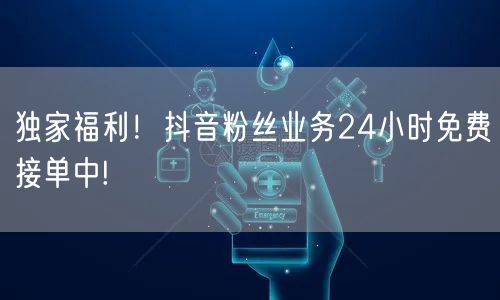 独家福利！抖音粉丝业务24小时免费接单中!
