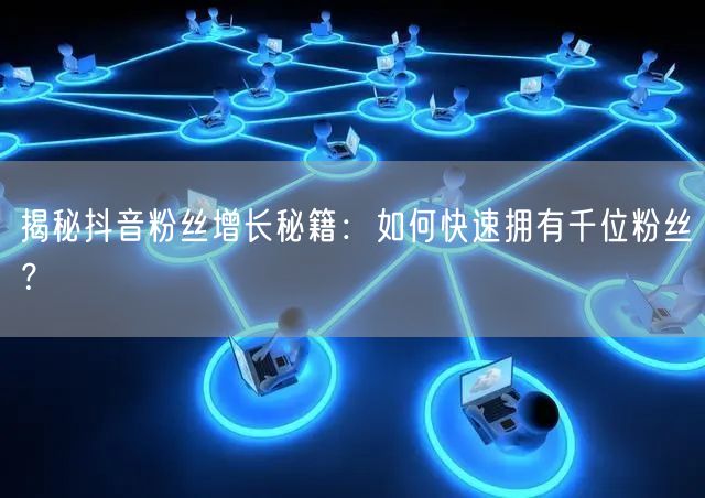 揭秘抖音粉丝增长秘籍:如何快速拥有千位粉丝?