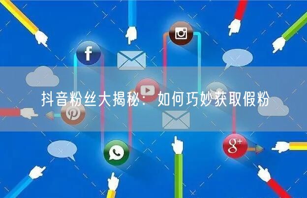 抖音粉丝大揭秘：如何巧妙获取假粉