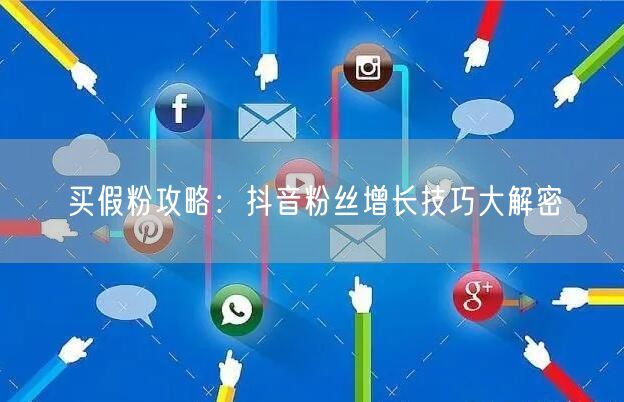买假粉攻略：抖音粉丝增长技巧大解密
