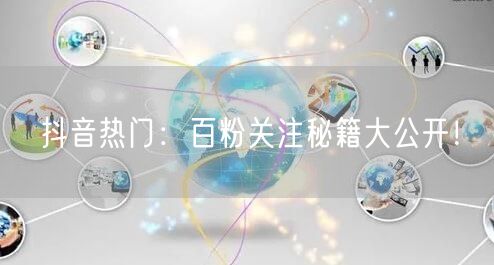 抖音热门：百粉关注秘籍大公开！
