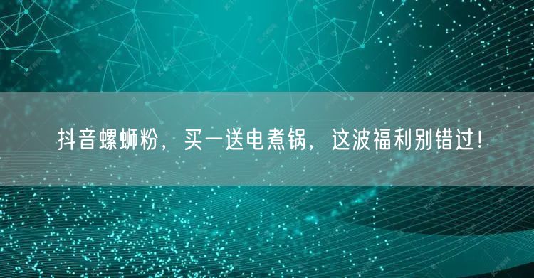 抖音螺蛳粉，买一送电煮锅，这波福利别错过！