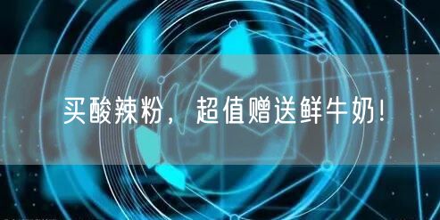 买酸辣粉，超值赠送鲜牛奶！