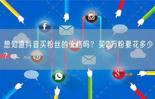 想知道抖音买粉丝的价格吗？买2万粉要花多少？