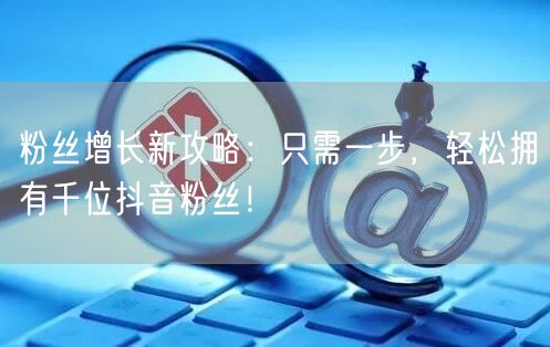 粉丝增长新攻略:只需一步,轻松拥有千位抖音粉丝!