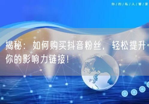 揭秘：如何购买抖音粉丝，轻松提升你的影响力链接！