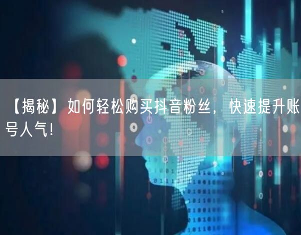 【揭秘】如何轻松购买抖音粉丝，快速提升账号人气！