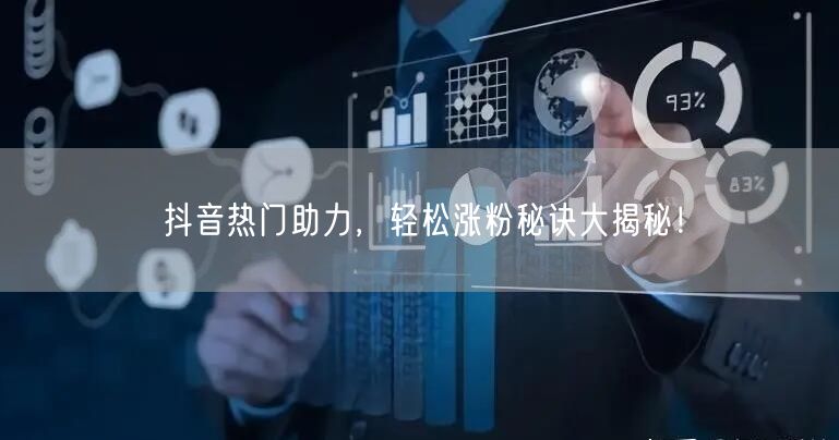 抖音热门助力，轻松涨粉秘诀大揭秘！