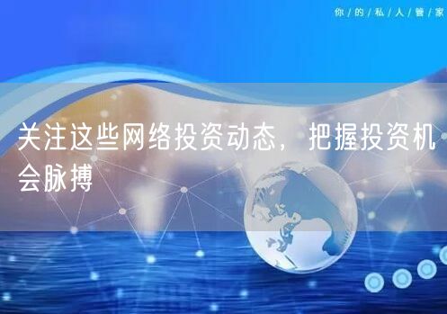 关注这些网络投资动态，把握投资机会脉搏