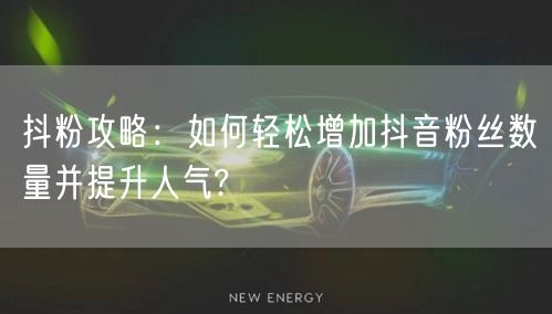 抖粉攻略：如何轻松增加抖音粉丝数量并提升人气?