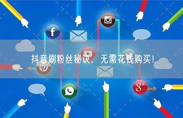 抖音刷粉丝秘诀，无需花钱购买！