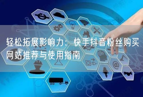 轻松拓展影响力：快手抖音粉丝购买网站推荐与使用指南