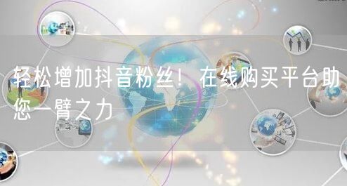 轻松增加抖音粉丝！在线购买平台助您一臂之力