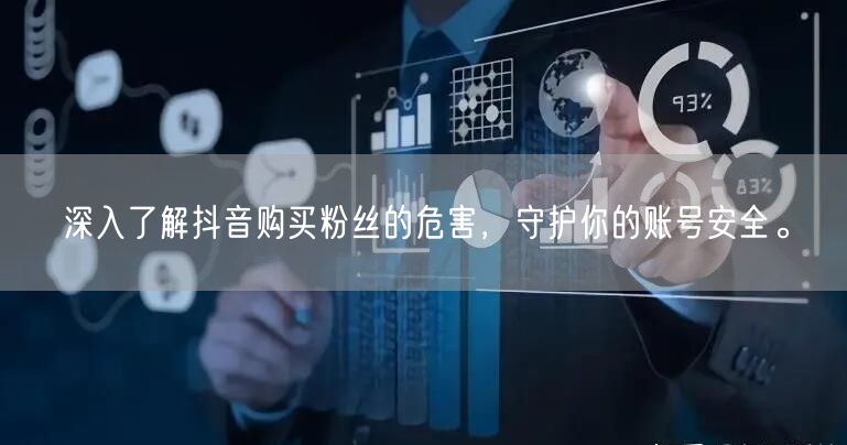 深入了解抖音购买粉丝的危害，守护你的账号安全。