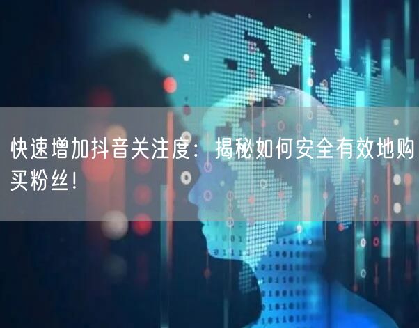 快速增加抖音关注度:揭秘如何安全有效地购买粉丝!