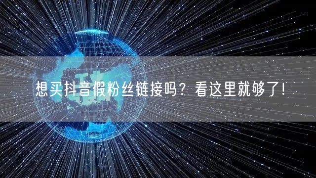 想买抖音假粉丝链接吗？看这里就够了！