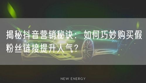 揭秘抖音营销秘诀：如何巧妙购买假粉丝链接提升人气？