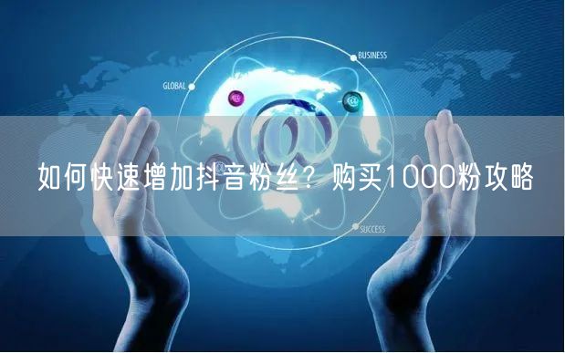 如何快速增加抖音粉丝?购买1000粉攻略