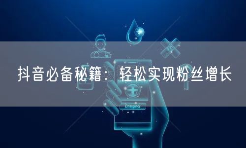 抖音必备秘籍:轻松实现粉丝增长