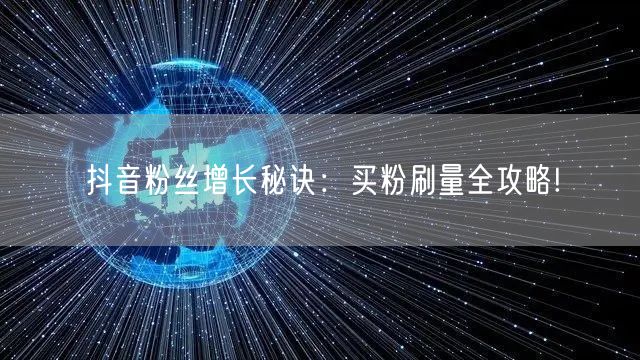 抖音粉丝增长秘诀:买粉刷量全攻略!