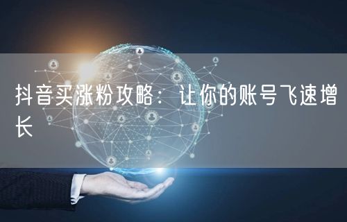 抖音买涨粉攻略：让你的账号飞速增长