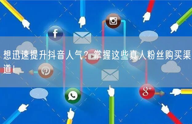 想迅速提升抖音人气?掌握这些真人粉丝购买渠道!
