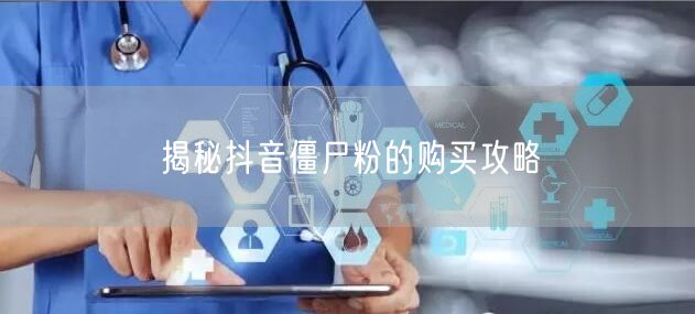 揭秘抖音僵尸粉的购买攻略