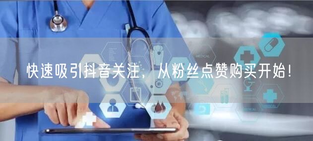 快速吸引抖音关注，从粉丝点赞购买开始！