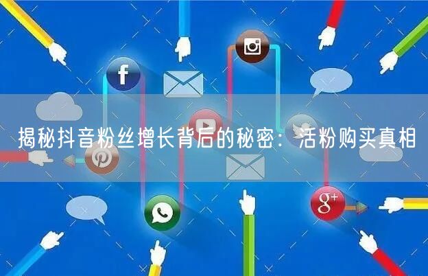 揭秘抖音粉丝增长背后的秘密:活粉购买真相