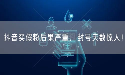 抖音买假粉后果严重,封号天数惊人!