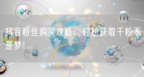 抖音粉丝购买攻略:轻松获取千粉不是梦!