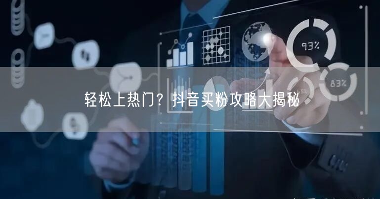 轻松上热门?抖音买粉攻略大揭秘