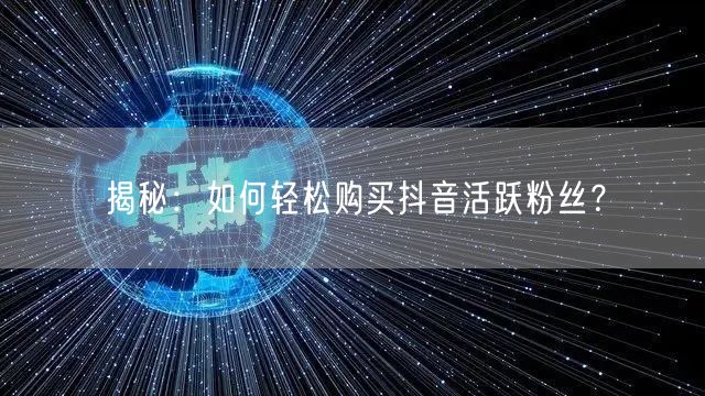 揭秘:如何轻松购买抖音活跃粉丝?