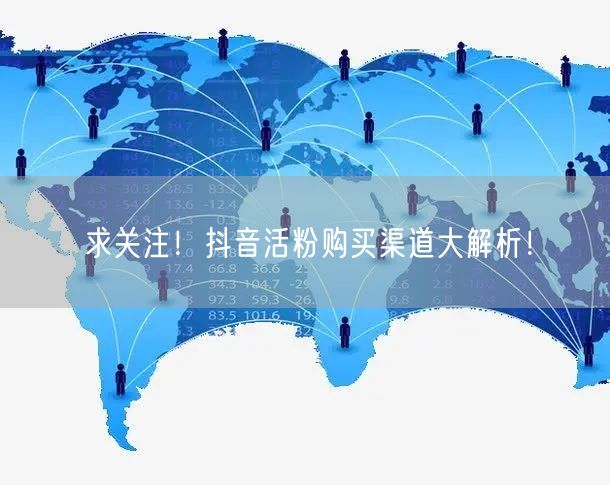 求关注!抖音活粉购买渠道大解析!