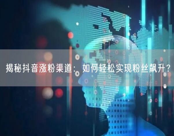 揭秘抖音涨粉渠道:如何轻松实现粉丝飙升?