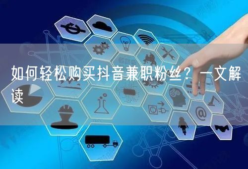 如何轻松购买抖音兼职粉丝？一文解读
