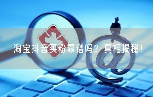 淘宝抖音买粉靠谱吗?真相揭秘!