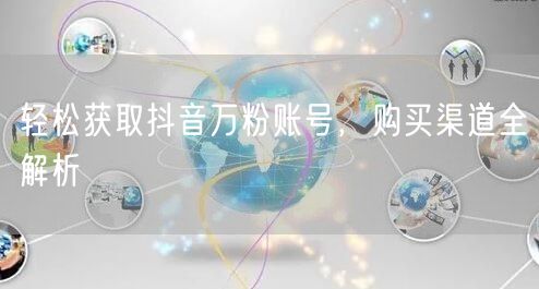 轻松获取抖音万粉账号,购买渠道全解析