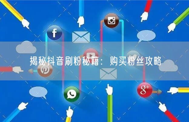 揭秘抖音刷粉秘籍：购买粉丝攻略