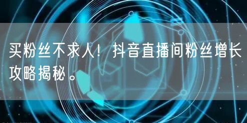 买粉丝不求人!抖音直播间粉丝增长攻略揭秘。